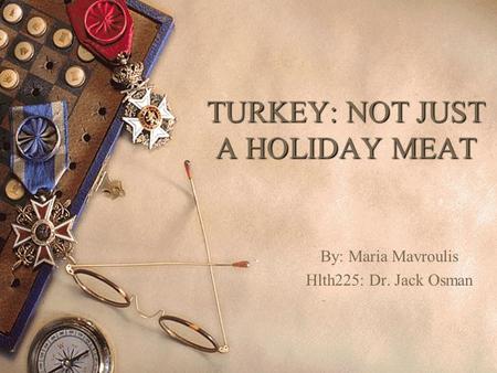 TURKEY: NOT JUST A HOLIDAY MEAT By: Maria Mavroulis Hlth225: Dr. Jack Osman.