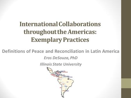 International Collaborations throughout the Americas: Exemplary Practices Definitions of Peace and Reconciliation in Latin America Eros DeSouza, PhD Illinois.