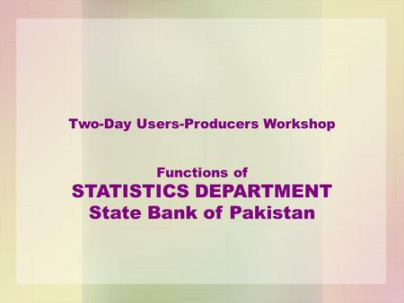 Two-Day Users-Producers Workshop Functions of STATISTICS DEPARTMENT State Bank of Pakistan.