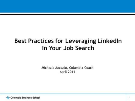 1 Best Practices for Leveraging LinkedIn In Your Job Search Michelle Antonio, Columbia Coach April 2011.