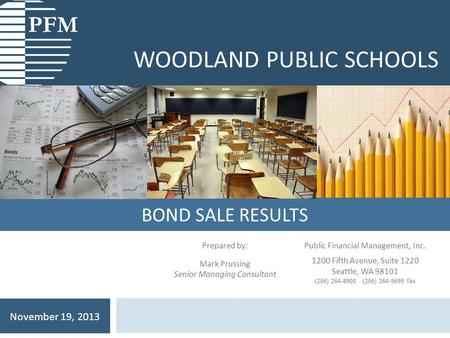 BOND SALE RESULTS WOODLAND PUBLIC SCHOOLS November 19, 2013 Prepared by: Mark Prussing Senior Managing Consultant Public Financial Management, Inc. 1200.