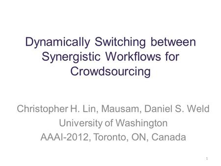 Dynamically Switching between Synergistic Workflows for Crowdsourcing Christopher H. Lin, Mausam, Daniel S. Weld University of Washington AAAI-2012, Toronto,