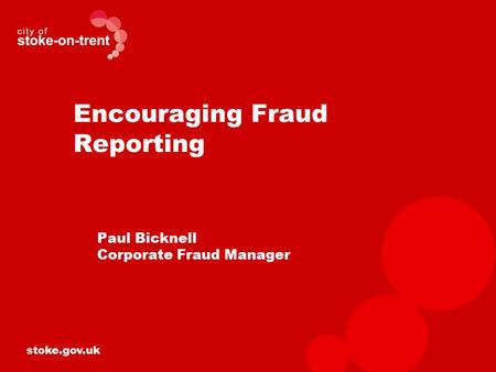 Stoke.gov.uk Encouraging Fraud Reporting Paul Bicknell Corporate Fraud Manager.