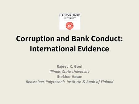 Corruption and Bank Conduct: International Evidence Rajeev K. Goel Illinois State University Iftekhar Hasan Rensselaer Polytechnic Institute & Bank of.