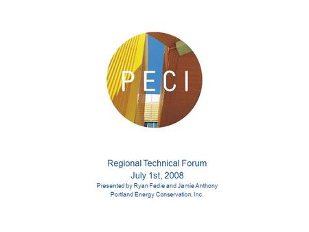 Regional Technical Forum July 1st, 2008 Presented by Ryan Fedie and Jamie Anthony Portland Energy Conservation, Inc.