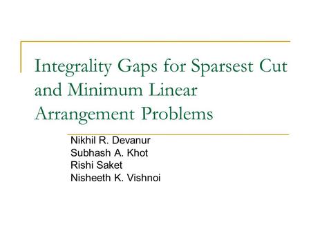 Integrality Gaps for Sparsest Cut and Minimum Linear Arrangement Problems Nikhil R. Devanur Subhash A. Khot Rishi Saket Nisheeth K. Vishnoi.