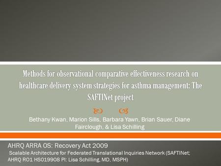  Bethany Kwan, Marion Sills, Barbara Yawn, Brian Sauer, Diane Fairclough, & Lisa Schilling AHRQ ARRA OS: Recovery Act 2009 Scalable Architecture for Federated.