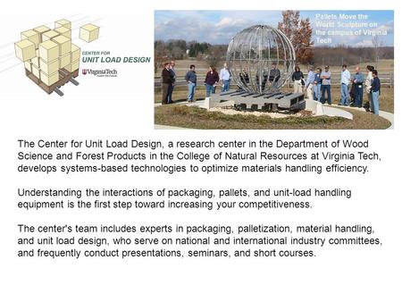 Pallets Move the World Sculpture on the campus of Virginia Tech The Center for Unit Load Design, a research center in the Department of Wood Science and.