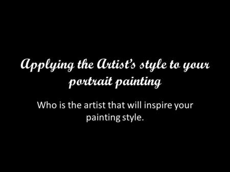 Applying the Artist’s style to your portrait painting Who is the artist that will inspire your painting style.