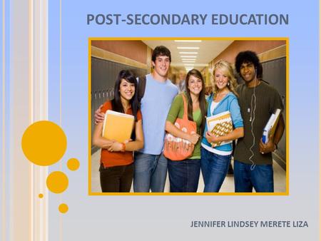 POST-SECONDARY EDUCATION JENNIFER LINDSEY MERETE LIZA.