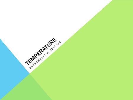 TEMPERATURE FAHRENHEIT & CELSIUS. WHAT IS TEMPERATURE? Some people say: it is how hot or cold something is Scientists say: measure of how fast the atoms.