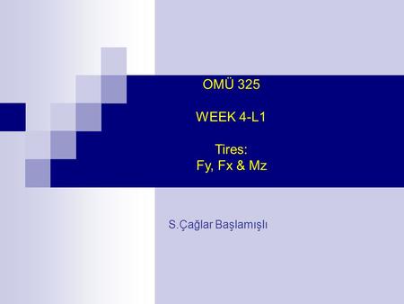 OMÜ 325 WEEK 4-L1 Tires: Fy, Fx & Mz S.Çağlar Başlamışlı.