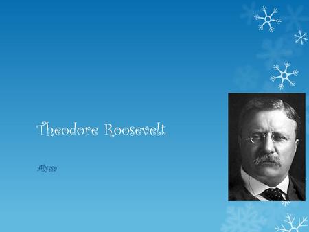 Theodore Roosevelt Alyssa. Theodore Roosevelt’s early years  His name is Theodore Roosevelt  He was born in New York city  He was born on October 27.