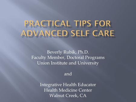 Beverly Rubik, Ph.D. Faculty Member, Doctoral Programs Union Institute and University and Integrative Health Educator Health Medicine Center Walnut Creek,