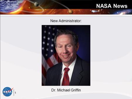 1 NASA News New Administrator: Dr. Michael Griffin.