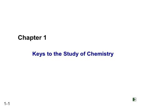 1-1 Keys to the Study of Chemistry Chapter 1. 1-2 Chapter 1 : Keys to the Study of Chemistry 1.1 Some Fundamental Definitions 1.2 Chemical Arts and the.