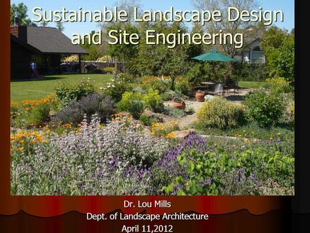 Sustainable Landscape Design and Site Engineering Dr. Lou Mills Dept. of Landscape Architecture April 11,2012.