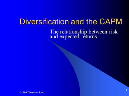 ©1999 Thomas A. Rietz 1 Diversification and the CAPM The relationship between risk and expected returns.