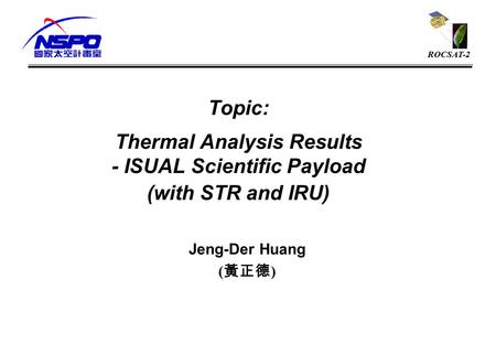 ROCSAT-2 Topic: Thermal Analysis Results - ISUAL Scientific Payload (with STR and IRU) Jeng-Der Huang ( 黃正德 )