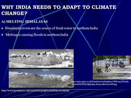 WHY INDIA NEEDS TO ADAPT TO CLIMATE CHANGE? A) MELTING HIMALAYAS  Himalayan rivers are the source of fresh water to northern India  Melting is causing.