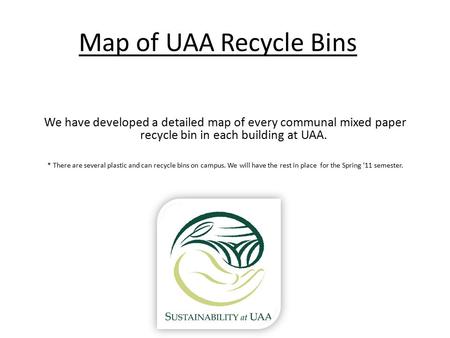 Map of UAA Recycle Bins We have developed a detailed map of every communal mixed paper recycle bin in each building at UAA. * There are several plastic.