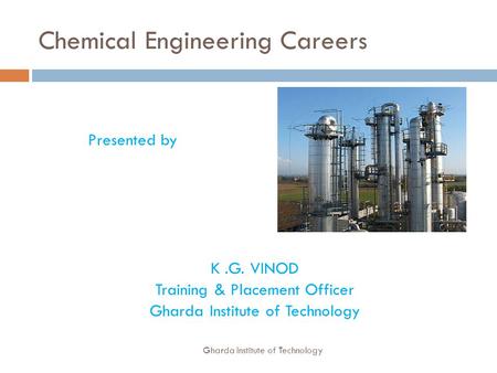 Chemical Engineering Careers Presented by K.G. VINOD Training & Placement Officer Gharda Institute of Technology.