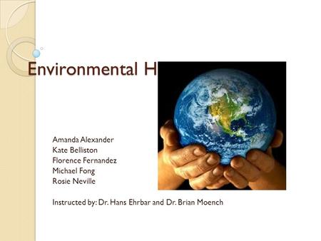 Environmental Health Think Tank Amanda Alexander Kate Belliston Florence Fernandez Michael Fong Rosie Neville Instructed by: Dr. Hans Ehrbar and Dr. Brian.