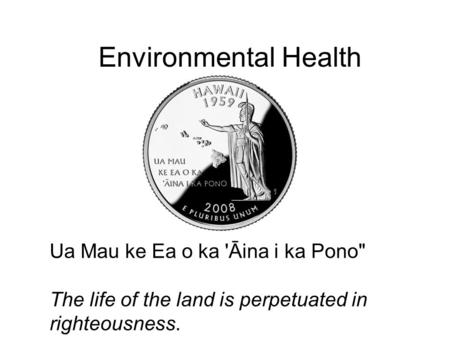 Environmental Health Ua Mau ke Ea o ka 'Āina i ka Pono The life of the land is perpetuated in righteousness.