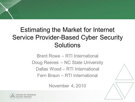 Estimating the Market for Internet Service Provider-Based Cyber Security Solutions Brent Rowe – RTI International Doug Reeves – NC State University Dallas.