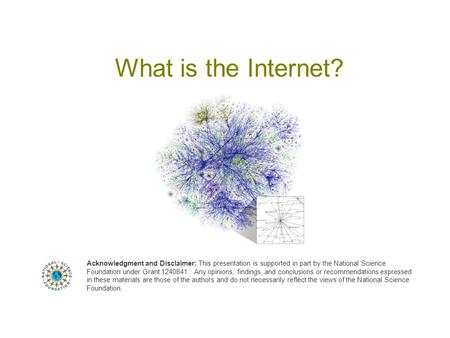 What is the Internet? Acknowledgment and Disclaimer: This presentation is supported in part by the National Science Foundation under Grant 1240841. Any.