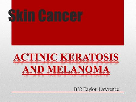 Skin Cancer BY: Taylor Lawrence. Description Skin Cancer- cancer that forms in the tissues of the skin Actinic Keratosis- This cancer is one of the most.