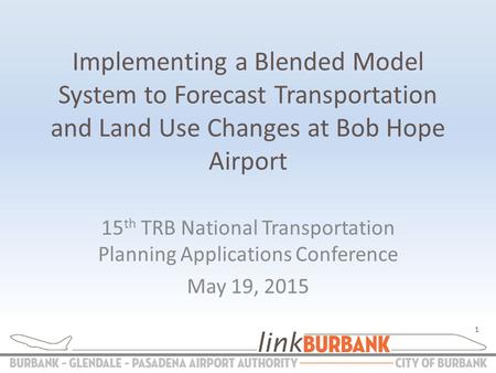 Implementing a Blended Model System to Forecast Transportation and Land Use Changes at Bob Hope Airport 15 th TRB National Transportation Planning Applications.