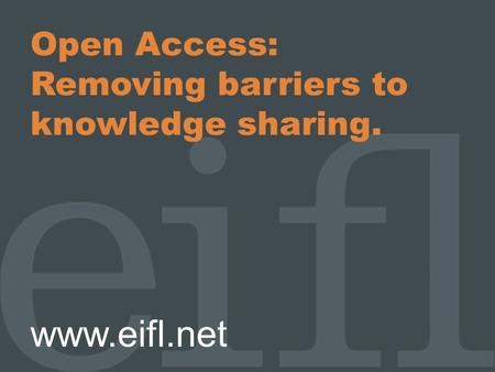 Open Access: Removing barriers to knowledge sharing. www.eifl.net.