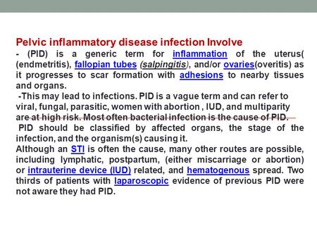 Pelvic inflammatory disease infection Involve - (PID) is a generic term for inflammation of the uterus( (endmetritis), fallopian tubes (salpingitis), and/or.