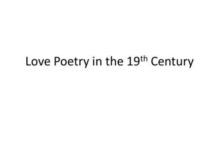 Love Poetry in the 19 th Century. Isobel Armstrong, Victorian Poetry ‘ If the poet knows the act of representation is fraught with problems, and if.