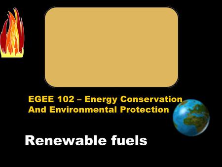 EGEE 102 – Energy Conservation And Environmental Protection Renewable fuels.