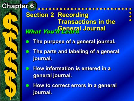 Section 2Recording Transactions in the General Journal What You’ll Learn  The purpose of a general journal.  The parts and labeling of a general journal.