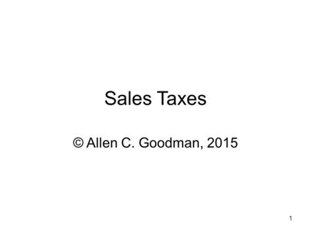 1 Sales Taxes © Allen C. Goodman, 2015.