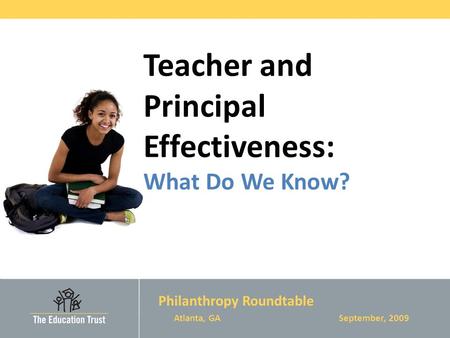 Teacher and Principal Effectiveness: What Do We Know? Philanthropy Roundtable Atlanta, GA September, 2009.