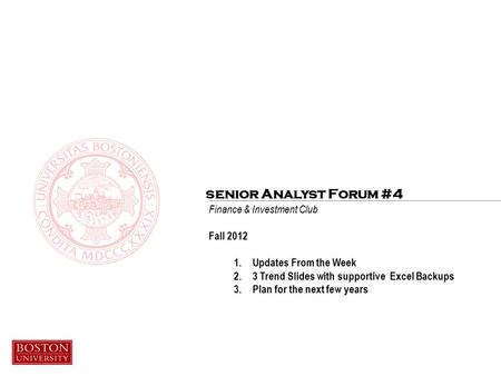 Finance & Investment Club Fall 2012 1.Updates From the Week 2.3 Trend Slides with supportive Excel Backups 3.Plan for the next few years senior Analyst.