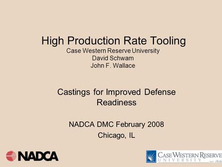 High Production Rate Tooling Case Western Reserve University David Schwam John F. Wallace Castings for Improved Defense Readiness NADCA DMC February 2008.