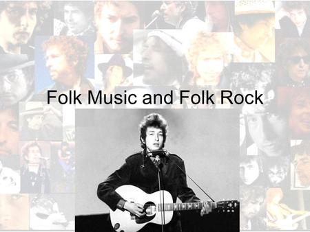 Folk Music and Folk Rock. The Youth Generation of the 60’s New Sense of optimism –Kennedy Administration 50’s were very conservative, 60’s very liberal.