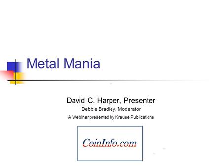 Metal Mania David C. Harper, Presenter Debbie Bradley, Moderator A Webinar presented by Krause Publications.