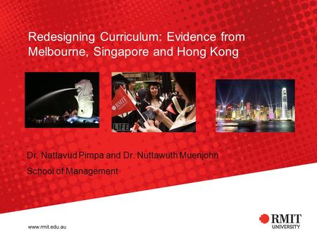 Redesigning Curriculum: Evidence from Melbourne, Singapore and Hong Kong Dr. Nattavud Pimpa and Dr. Nuttawuth Muenjohn School of Management.