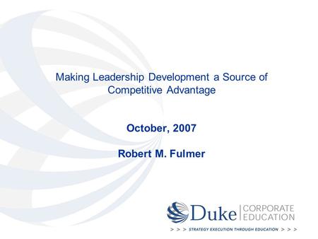 Making Leadership Development a Source of Competitive Advantage October, 2007 Robert M. Fulmer.