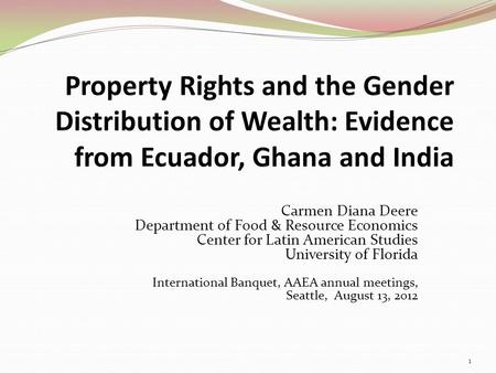 Carmen Diana Deere Department of Food & Resource Economics Center for Latin American Studies University of Florida International Banquet, AAEA annual meetings,