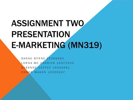 ASSIGNMENT TWO PRESENTATION E-MARKETING (MN319) SHANE BYRNE 10369083 LORNA MC CARRICK 10372535 SUZANNE COFFEY 10344061 CONOR MAHON 10350247.