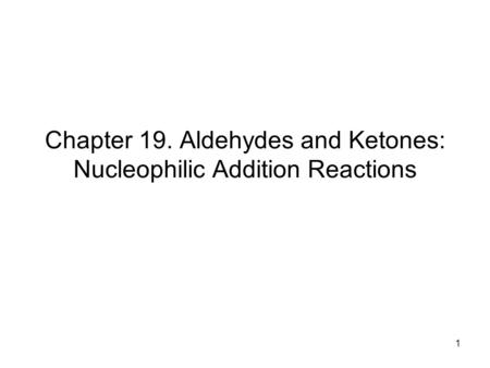 1 Chapter 19. Aldehydes and Ketones: Nucleophilic Addition Reactions.