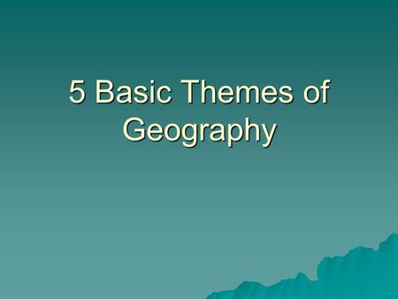 5 Basic Themes of Geography. Location  A position on the earth's surface. Absolute Location - the specific location of a place on the earth's surface.