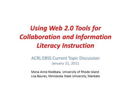 Using Web 2.0 Tools for Collaboration and Information Literacy Instruction ACRL EBSS Current Topic Discussion January 21, 2011 Mona Anne Niedbala, University.